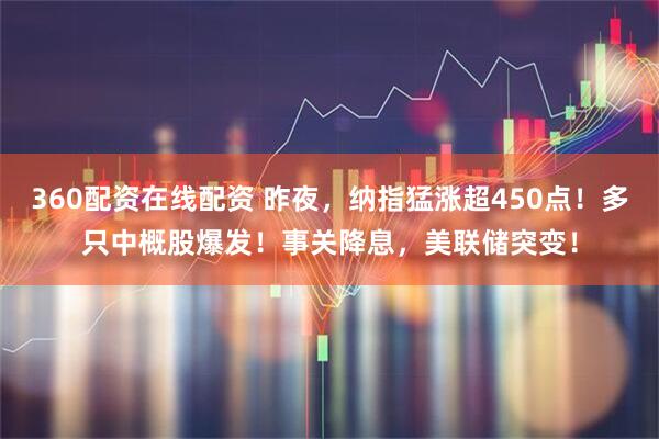 360配资在线配资 昨夜，纳指猛涨超450点！多只中概股爆发！事关降息，美联储突变！
