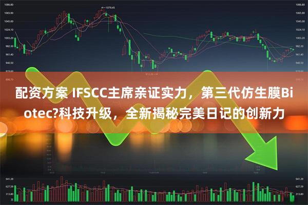 配资方案 IFSCC主席亲证实力，第三代仿生膜Biotec?科技升级，全新揭秘完美日记的创新力