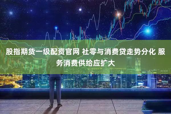 股指期货一级配资官网 社零与消费贷走势分化 服务消费供给应扩大