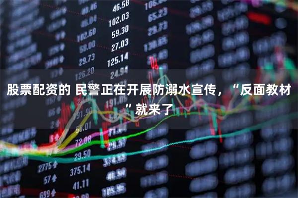 股票配资的 民警正在开展防溺水宣传，“反面教材”就来了