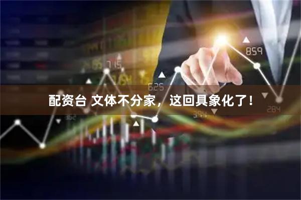 配资台 文体不分家，这回具象化了！