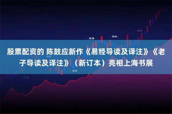 股票配资的 陈鼓应新作《易经导读及译注》《老子导读及译注》（新订本）亮相上海书展