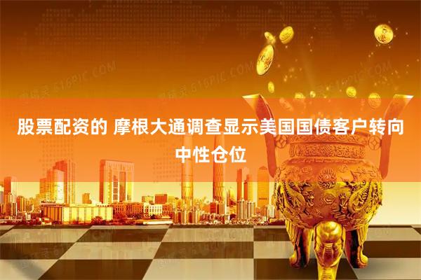 股票配资的 摩根大通调查显示美国国债客户转向中性仓位