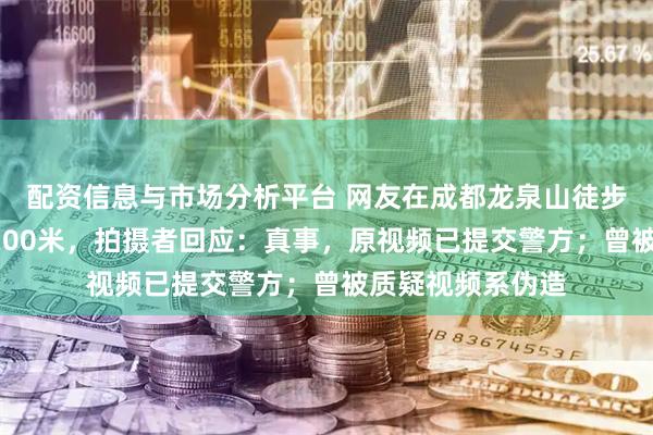 配资信息与市场分析平台 网友在成都龙泉山徒步遇“巨蛇”狂奔200米，拍摄者回应：真事，原视频已提交警方；曾被质疑视频系伪造