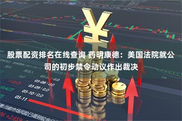 股票配资排名在线查询 药明康德：美国法院就公司的初步禁令动议作出裁决