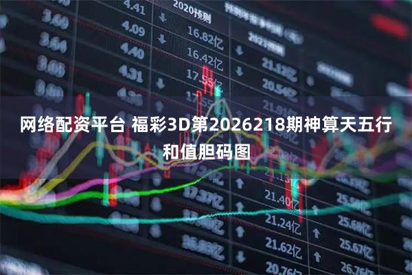 网络配资平台 福彩3D第2026218期神算天五行和值胆码图