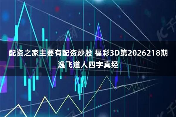 配资之家主要有配资炒股 福彩3D第2026218期逸飞道人四字真经