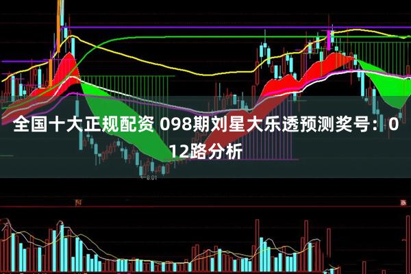 全国十大正规配资 098期刘星大乐透预测奖号：012路分析