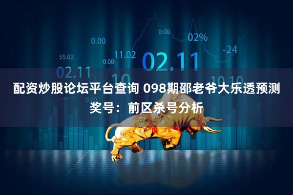 配资炒股论坛平台查询 098期邵老爷大乐透预测奖号：前区杀号分析