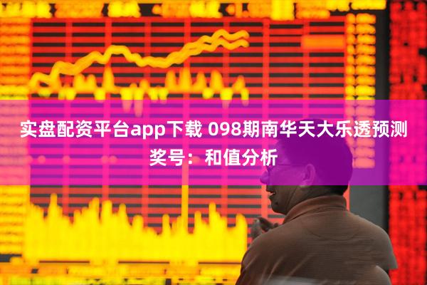 实盘配资平台app下载 098期南华天大乐透预测奖号：和值分析