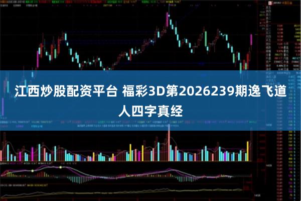 江西炒股配资平台 福彩3D第2026239期逸飞道人四字真经